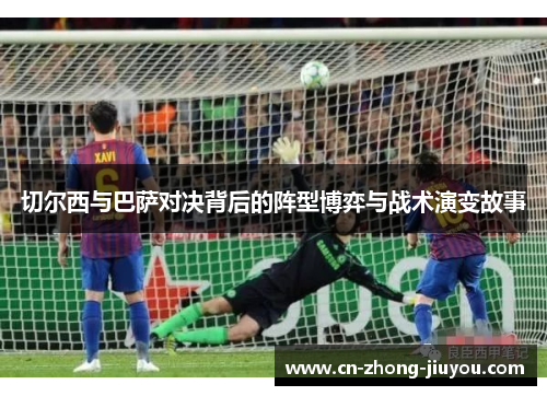 切尔西与巴萨对决背后的阵型博弈与战术演变故事