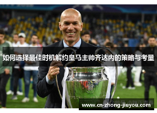 如何选择最佳时机解约皇马主帅齐达内的策略与考量