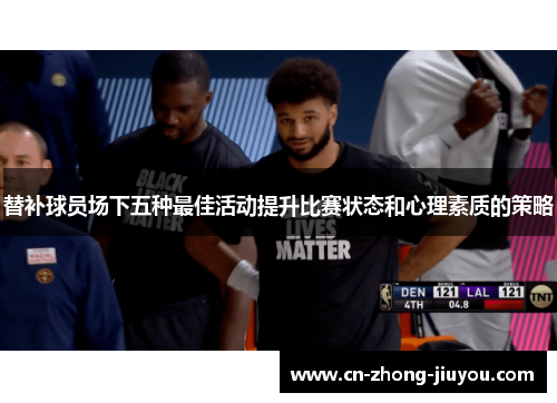 替补球员场下五种最佳活动提升比赛状态和心理素质的策略