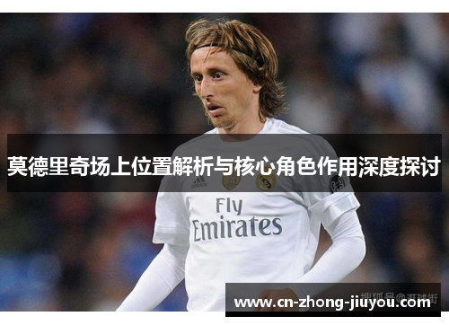 莫德里奇场上位置解析与核心角色作用深度探讨
