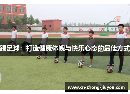 踢足球:打造健康体魄与快乐心态的最佳方式 踢足球:打造健康体魄与快乐心态的最佳方式