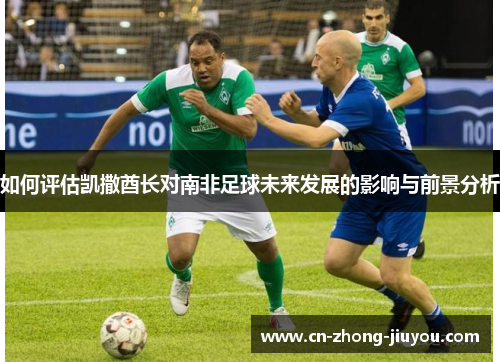 如何评估凯撒酋长对南非足球未来发展的影响与前景分析
