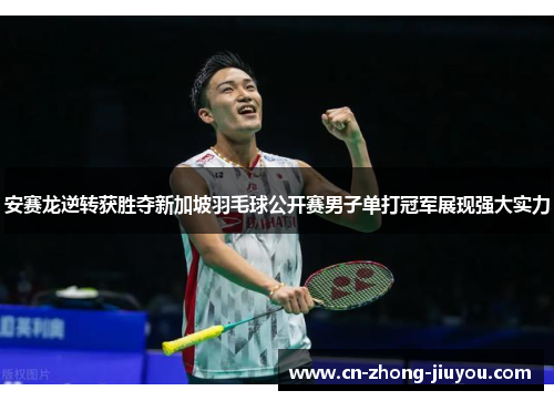 安赛龙逆转获胜夺新加坡羽毛球公开赛男子单打冠军展现强大实力