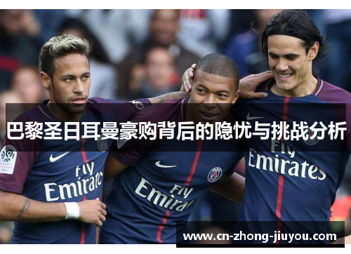 巴黎圣日耳曼豪购背后的隐忧与挑战分析