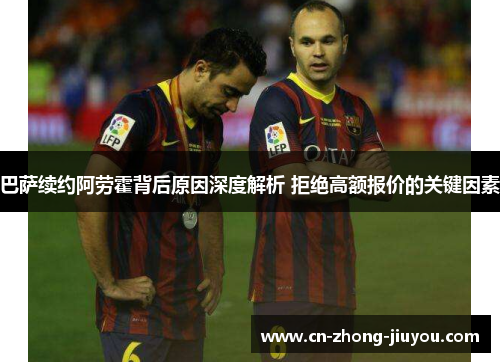 巴萨续约阿劳霍背后原因深度解析 拒绝高额报价的关键因素