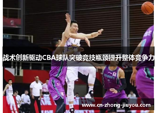 战术创新驱动CBA球队突破竞技瓶颈提升整体竞争力