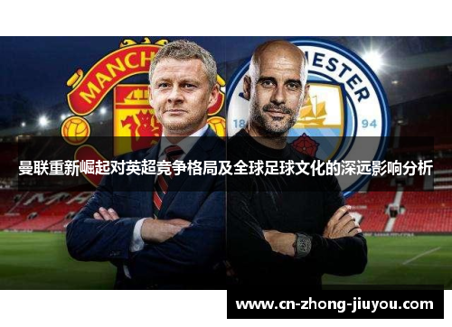 曼联重新崛起对英超竞争格局及全球足球文化的深远影响分析 曼联重新崛起对英超竞争格局及全球足球文化的深远影响分析