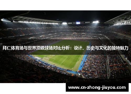 拜仁体育场与世界顶级球场对比分析:设计、历史与文化的独特魅力 拜仁体育场与世界顶级球场对比分析:设计、历史与文化的独特魅力