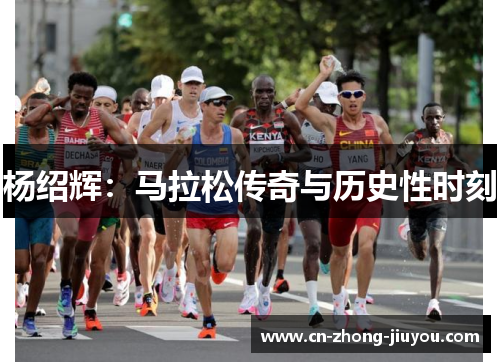 杨绍辉:马拉松传奇与历史性时刻 杨绍辉:马拉松传奇与历史性时刻
