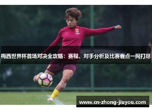 梅西世界杯首场对决全攻略:赛程、对手分析及比赛看点一网打尽 梅西世界杯首场对决全攻略:赛程、对手分析及比赛看点一网打尽