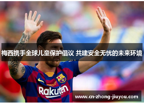 梅西携手全球儿童保护倡议 共建安全无忧的未来环境 梅西携手全球儿童保护倡议 共建安全无忧的未来环境