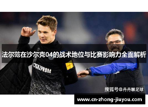 法尔范在沙尔克04的战术地位与比赛影响力全面解析 法尔范在沙尔克04的战术地位与比赛影响力全面解析