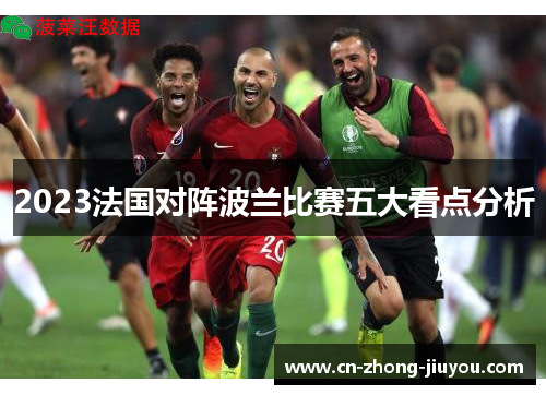 2023法国对阵波兰比赛五大看点分析 2023法国对阵波兰比赛五大看点分析