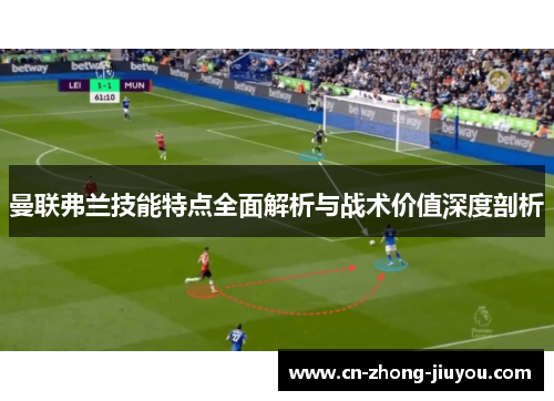 曼联弗兰技能特点全面解析与战术价值深度剖析 曼联弗兰技能特点全面解析与战术价值深度剖析