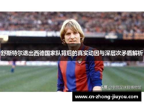 舒斯特尔退出西德国家队背后的真实动因与深层次矛盾解析 舒斯特尔退出西德国家队背后的真实动因与深层次矛盾解析