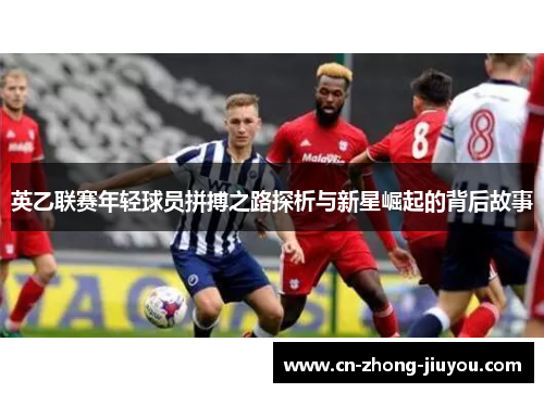 英乙联赛年轻球员拼搏之路探析与新星崛起的背后故事 英乙联赛年轻球员拼搏之路探析与新星崛起的背后故事