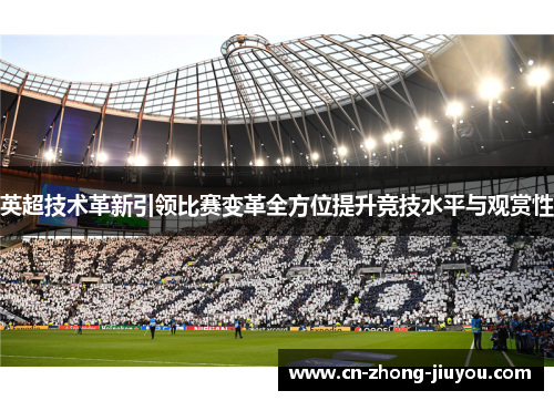 英超技术革新引领比赛变革全方位提升竞技水平与观赏性 英超技术革新引领比赛变革全方位提升竞技水平与观赏性