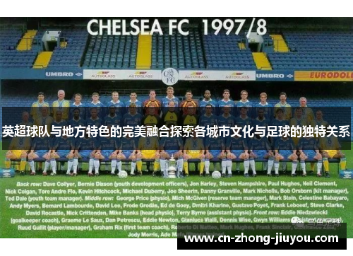 英超球队与地方特色的完美融合探索各城市文化与足球的独特关系 英超球队与地方特色的完美融合探索各城市文化与足球的独特关系