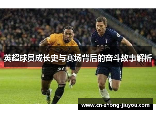 英超球员成长史与赛场背后的奋斗故事解析 英超球员成长史与赛场背后的奋斗故事解析