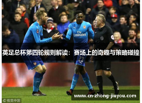 英足总杯第四轮规则解读:赛场上的奇趣与策略碰撞 英足总杯第四轮规则解读:赛场上的奇趣与策略碰撞