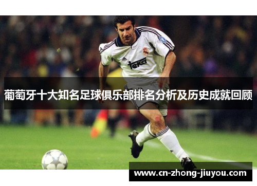 葡萄牙十大知名足球俱乐部排名分析及历史成就回顾 葡萄牙十大知名足球俱乐部排名分析及历史成就回顾
