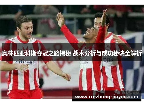 奥林匹亚科斯夺冠之路揭秘 战术分析与成功秘诀全解析 奥林匹亚科斯夺冠之路揭秘 战术分析与成功秘诀全解析