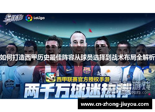 如何打造西甲历史最佳阵容从球员选择到战术布局全解析 如何打造西甲历史最佳阵容从球员选择到战术布局全解析