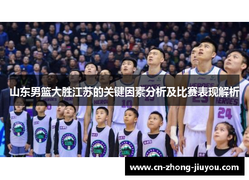 山东男篮大胜江苏的关键因素分析及比赛表现解析