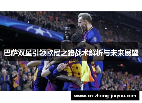 巴萨双星引领欧冠之路战术解析与未来展望 巴萨双星引领欧冠之路战术解析与未来展望