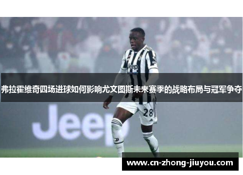弗拉霍维奇四场进球如何影响尤文图斯未来赛季的战略布局与冠军争夺