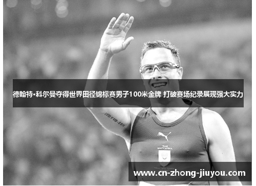 德翰特·科尔曼夺得世界田径锦标赛男子100米金牌 打破赛场纪录展现强大实力 德翰特·科尔曼夺得世界田径锦标赛男子100米金牌 打破赛场纪录展现强大实力