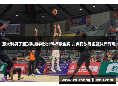 意大利男子篮球队勇夺欧洲锦标赛金牌 力克强敌展现篮球新辉煌 意大利男子篮球队勇夺欧洲锦标赛金牌 力克强敌展现篮球新辉煌