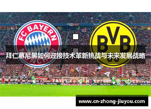 拜仁慕尼黑如何迎接技术革新挑战与未来发展战略 拜仁慕尼黑如何迎接技术革新挑战与未来发展战略