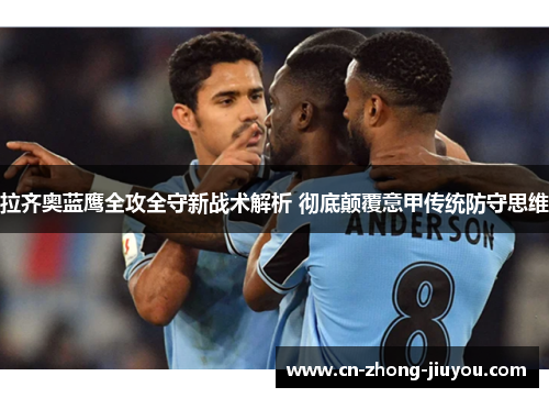 拉齐奥蓝鹰全攻全守新战术解析 彻底颠覆意甲传统防守思维 拉齐奥蓝鹰全攻全守新战术解析 彻底颠覆意甲传统防守思维