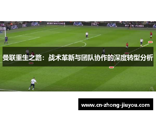 曼联重生之路：战术革新与团队协作的深度转型分析