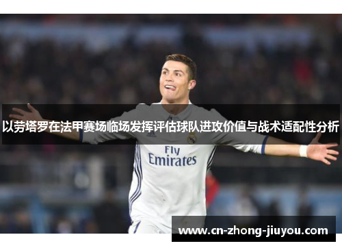 以劳塔罗在法甲赛场临场发挥评估球队进攻价值与战术适配性分析