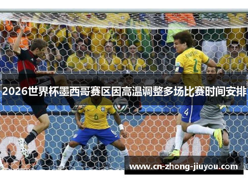 2026世界杯墨西哥赛区因高温调整多场比赛时间安排 2026世界杯墨西哥赛区因高温调整多场比赛时间安排