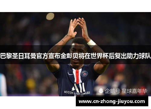 巴黎圣日耳曼官方宣布金彭贝将在世界杯后复出助力球队 巴黎圣日耳曼官方宣布金彭贝将在世界杯后复出助力球队