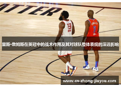 里斯·詹姆斯在英冠中的战术作用及其对球队整体表现的深远影响