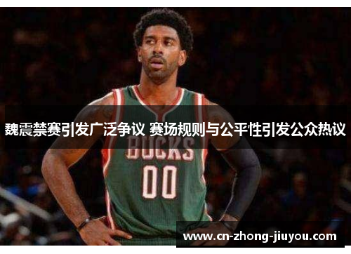 魏震禁赛引发广泛争议 赛场规则与公平性引发公众热议 魏震禁赛引发广泛争议 赛场规则与公平性引发公众热议
