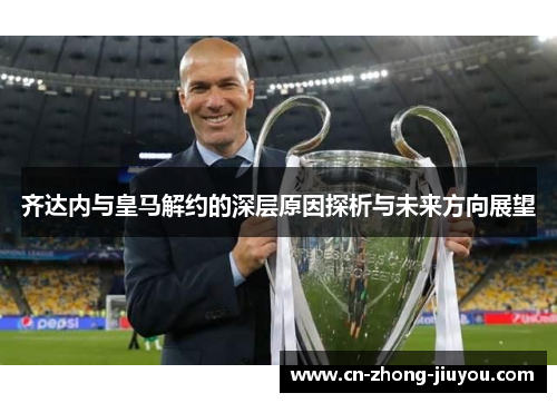 齐达内与皇马解约的深层原因探析与未来方向展望 齐达内与皇马解约的深层原因探析与未来方向展望
